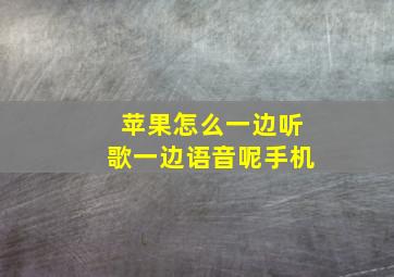 苹果怎么一边听歌一边语音呢手机