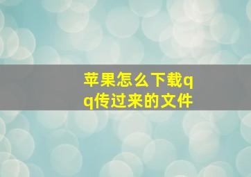 苹果怎么下载qq传过来的文件