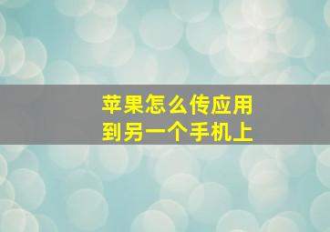 苹果怎么传应用到另一个手机上