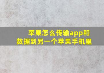 苹果怎么传输app和数据到另一个苹果手机里