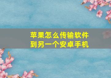 苹果怎么传输软件到另一个安卓手机