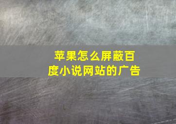 苹果怎么屏蔽百度小说网站的广告