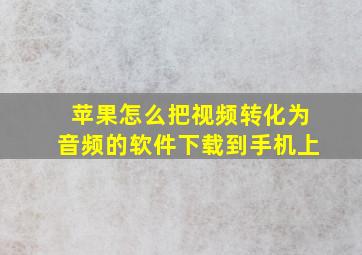 苹果怎么把视频转化为音频的软件下载到手机上