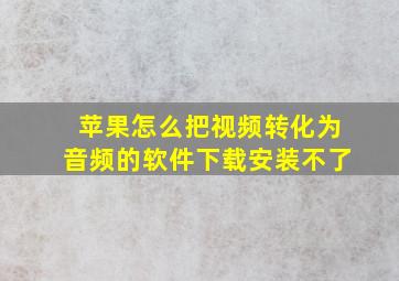 苹果怎么把视频转化为音频的软件下载安装不了