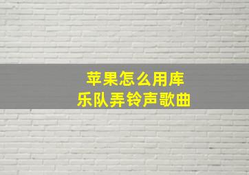 苹果怎么用库乐队弄铃声歌曲