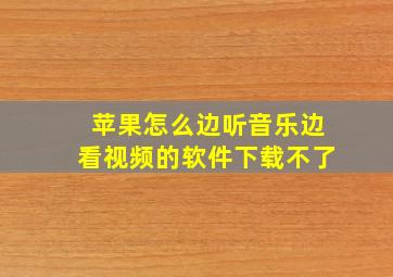 苹果怎么边听音乐边看视频的软件下载不了