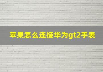 苹果怎么连接华为gt2手表