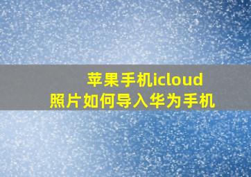 苹果手机icloud照片如何导入华为手机