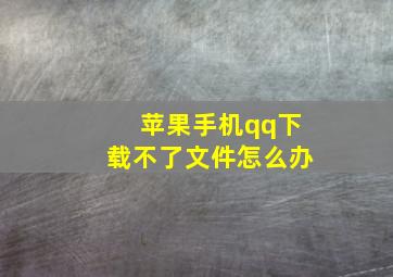 苹果手机qq下载不了文件怎么办