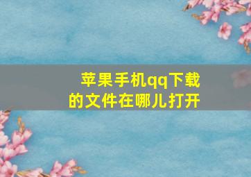 苹果手机qq下载的文件在哪儿打开