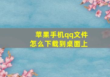 苹果手机qq文件怎么下载到桌面上