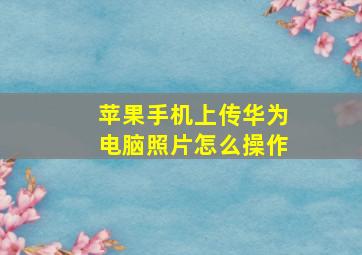 苹果手机上传华为电脑照片怎么操作