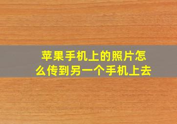 苹果手机上的照片怎么传到另一个手机上去