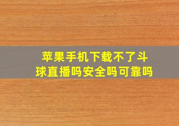 苹果手机下载不了斗球直播吗安全吗可靠吗