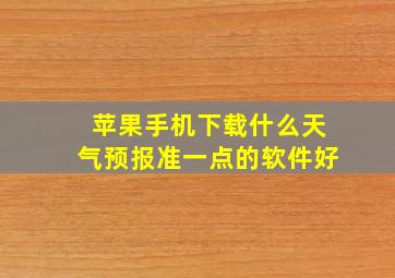 苹果手机下载什么天气预报准一点的软件好