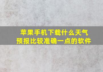 苹果手机下载什么天气预报比较准确一点的软件