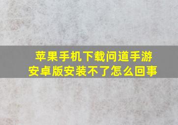 苹果手机下载问道手游安卓版安装不了怎么回事