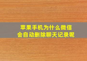 苹果手机为什么微信会自动删除聊天记录呢