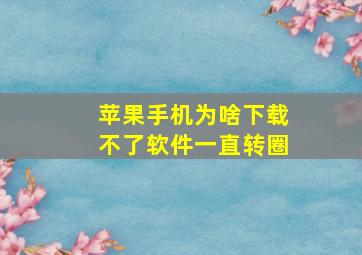 苹果手机为啥下载不了软件一直转圈