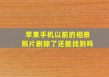 苹果手机以前的相册照片删除了还能找到吗