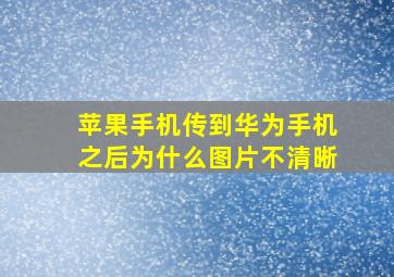 苹果手机传到华为手机之后为什么图片不清晰