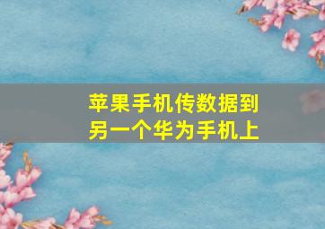 苹果手机传数据到另一个华为手机上