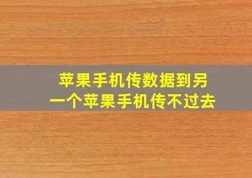 苹果手机传数据到另一个苹果手机传不过去