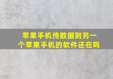 苹果手机传数据到另一个苹果手机的软件还在吗