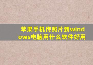 苹果手机传照片到windows电脑用什么软件好用