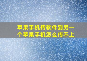 苹果手机传软件到另一个苹果手机怎么传不上