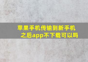 苹果手机传输到新手机之后app不下载可以吗