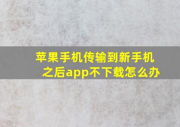 苹果手机传输到新手机之后app不下载怎么办