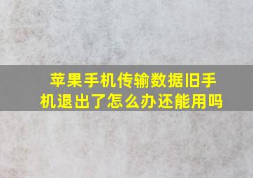 苹果手机传输数据旧手机退出了怎么办还能用吗