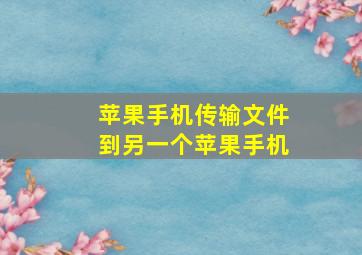 苹果手机传输文件到另一个苹果手机