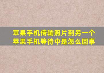 苹果手机传输照片到另一个苹果手机等待中是怎么回事