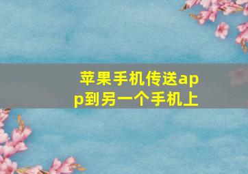 苹果手机传送app到另一个手机上