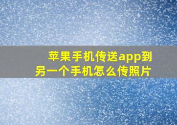 苹果手机传送app到另一个手机怎么传照片