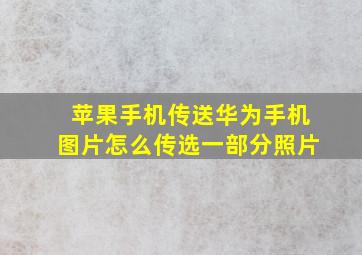 苹果手机传送华为手机图片怎么传选一部分照片