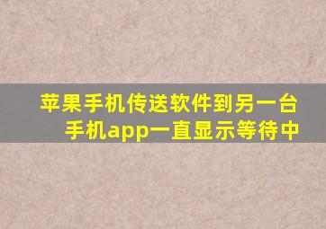 苹果手机传送软件到另一台手机app一直显示等待中