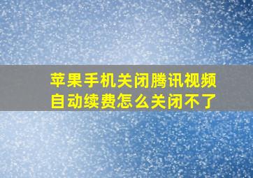 苹果手机关闭腾讯视频自动续费怎么关闭不了