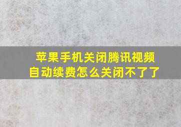 苹果手机关闭腾讯视频自动续费怎么关闭不了了