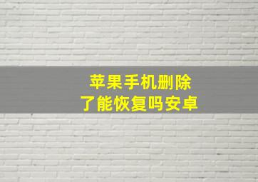 苹果手机删除了能恢复吗安卓