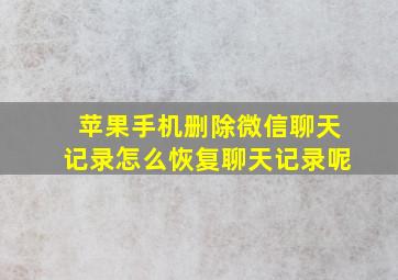 苹果手机删除微信聊天记录怎么恢复聊天记录呢