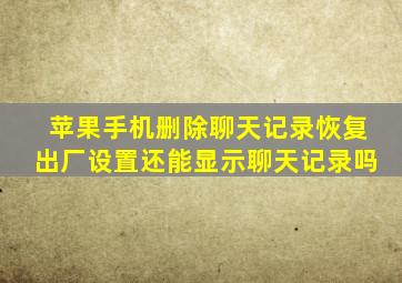 苹果手机删除聊天记录恢复出厂设置还能显示聊天记录吗