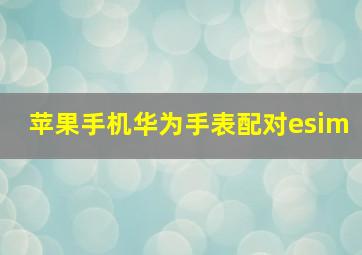 苹果手机华为手表配对esim