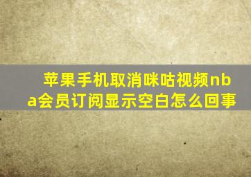 苹果手机取消咪咕视频nba会员订阅显示空白怎么回事