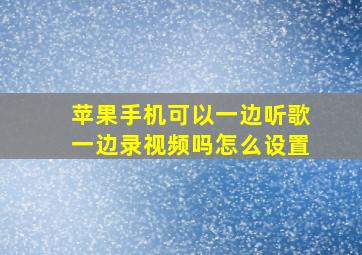 苹果手机可以一边听歌一边录视频吗怎么设置