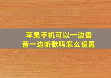 苹果手机可以一边语音一边听歌吗怎么设置