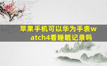 苹果手机可以华为手表watch4看睡眠记录吗