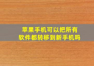 苹果手机可以把所有软件都转移到新手机吗